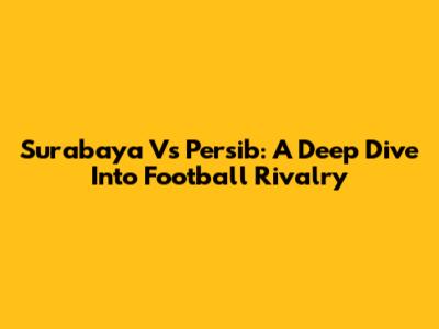 Surabaya Vs Persib: A Deep Dive Into Football Rivalry