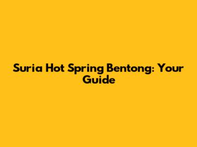 Suria Hot Spring Bentong: Your Guide