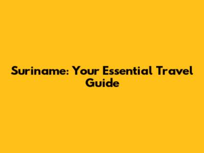 Suriname: Your Essential Travel Guide