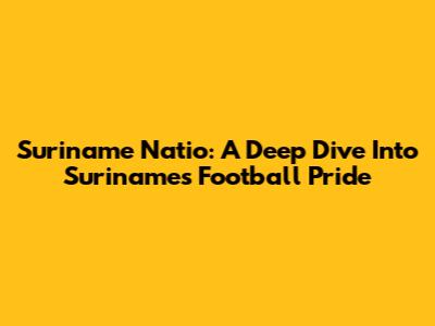 Suriname Natio: A Deep Dive Into Suriname's Football Pride