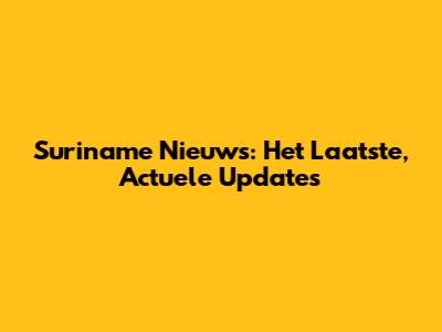 Suriname Nieuws: Het Laatste,
Actuele Updates