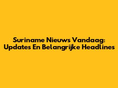 Suriname Nieuws Vandaag: Updates En Belangrijke Headlines