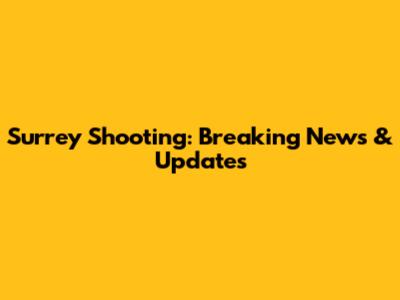 Surrey Shooting: Breaking News & Updates