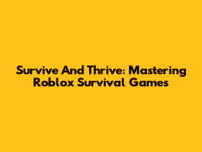 Survive And Thrive: Mastering Roblox Survival Games