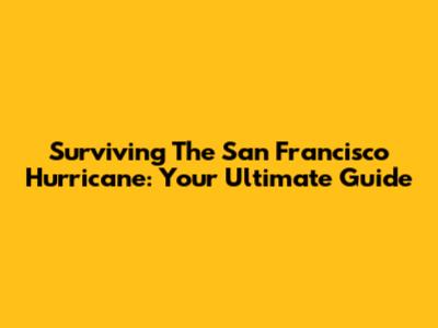 Surviving The San Francisco Hurricane: Your Ultimate Guide