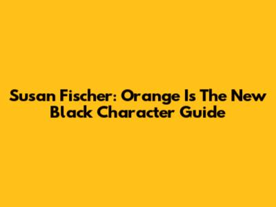 Susan Fischer: Orange Is The New Black Character Guide