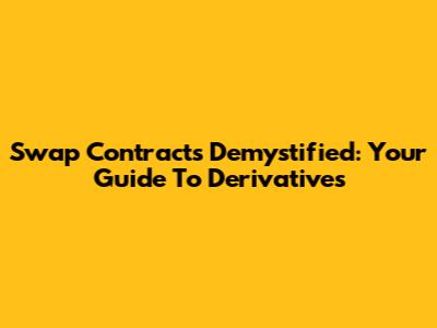 Swap Contracts Demystified: Your Guide To Derivatives