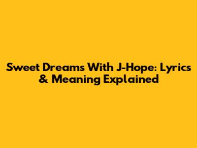 Sweet Dreams With J-Hope: Lyrics & Meaning Explained