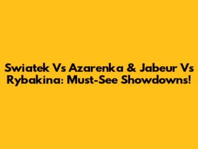 Swiatek Vs Azarenka & Jabeur Vs Rybakina: Must-See Showdowns!