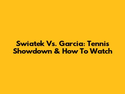 Swiatek Vs. Garcia: Tennis Showdown & How To Watch