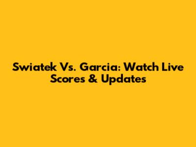 Swiatek Vs. Garcia: Watch Live Scores & Updates