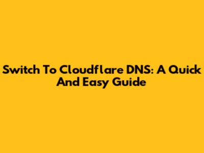 Switch To Cloudflare DNS: A Quick And Easy Guide