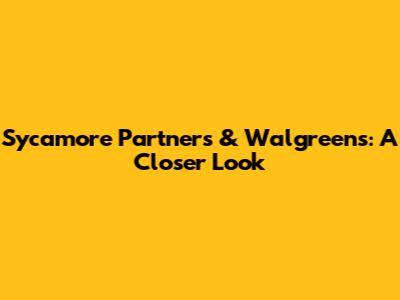 Sycamore Partners & Walgreens: A Closer Look