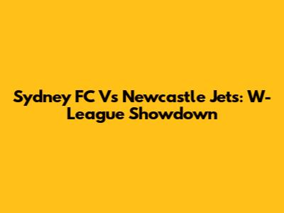 Sydney FC Vs Newcastle Jets: W-League Showdown