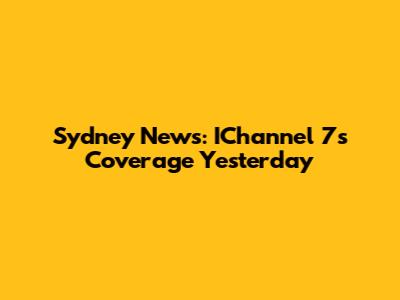 Sydney News: IChannel 7's Coverage Yesterday