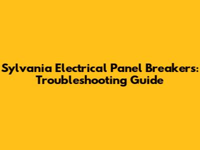 Sylvania Electrical Panel Breakers: Troubleshooting Guide