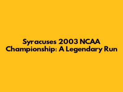 Syracuse's 2003 NCAA Championship: A Legendary Run