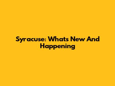 Syracuse: What's New And Happening