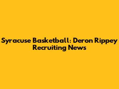 Syracuse Basketball: Deron Rippey Recruiting News