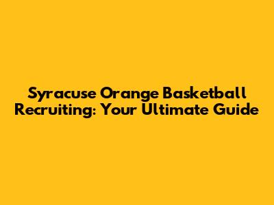 Syracuse Orange Basketball Recruiting: Your Ultimate Guide