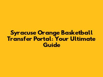 Syracuse Orange Basketball Transfer Portal: Your Ultimate Guide