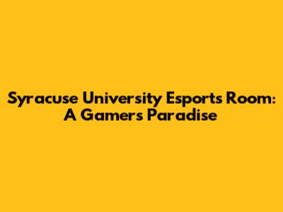 Syracuse University Esports Room: A Gamer's Paradise