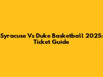 Syracuse Vs Duke Basketball 2025: Ticket Guide