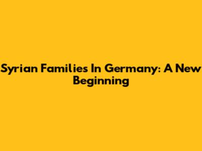 Syrian Families In Germany: A New Beginning