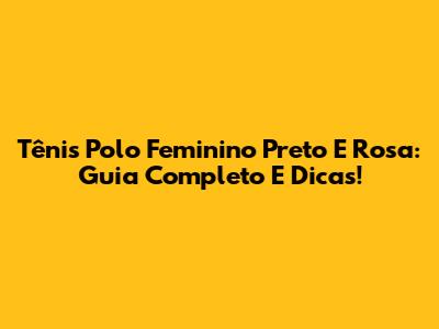 Tênis Polo Feminino Preto E Rosa: Guia Completo E Dicas!
