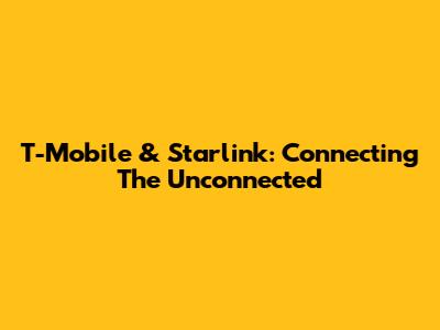 T-Mobile & Starlink: Connecting The Unconnected