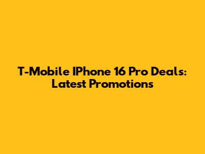 T-Mobile IPhone 16 Pro Deals: Latest Promotions