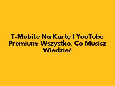 T-Mobile Na Kartę I YouTube Premium: Wszystko, Co Musisz Wiedzieć