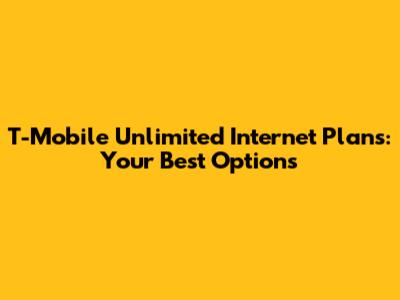 T-Mobile Unlimited Internet Plans: Your Best Options