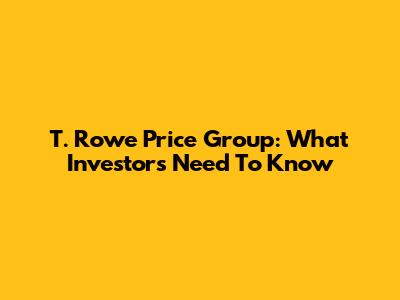 T. Rowe Price Group: What Investors Need To Know
