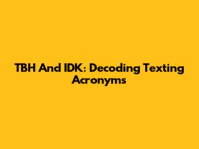 TBH And IDK: Decoding Texting Acronyms