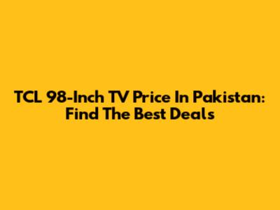 TCL 98-Inch TV Price In Pakistan: Find The Best Deals