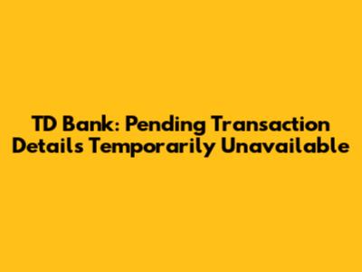 TD Bank: Pending Transaction Details Temporarily Unavailable