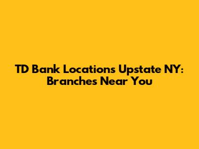 TD Bank Locations Upstate NY: Branches Near You
