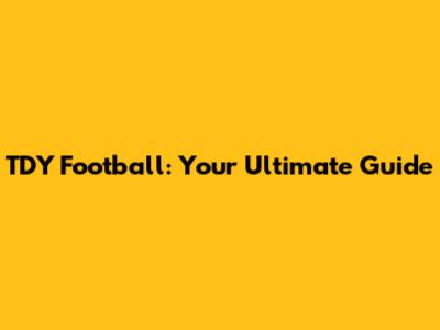 TDY Football: Your Ultimate Guide