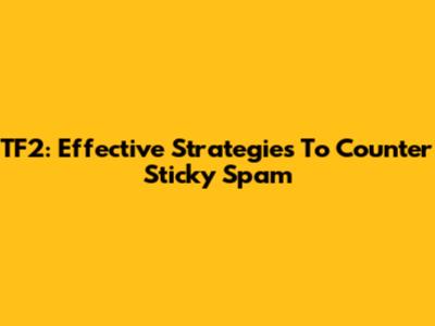 TF2: Effective Strategies To Counter Sticky Spam
