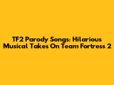 TF2 Parody Songs: Hilarious Musical Takes On Team Fortress 2