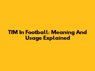 TIM In Football: Meaning And Usage Explained