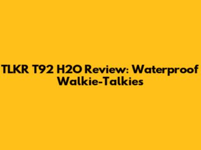 TLKR T92 H2O Review: Waterproof Walkie-Talkies