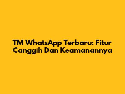 TM WhatsApp Terbaru: Fitur Canggih Dan Keamanannya