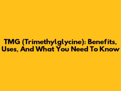 TMG (Trimethylglycine): Benefits, Uses, And What You Need To Know