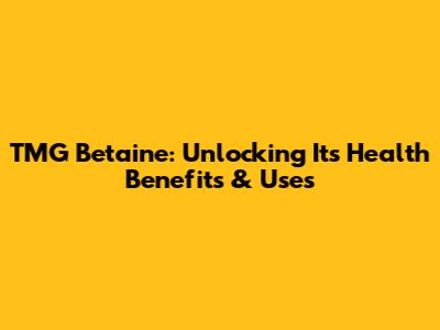 TMG Betaine: Unlocking Its Health Benefits & Uses