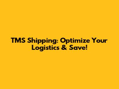 TMS Shipping: Optimize Your Logistics & Save!