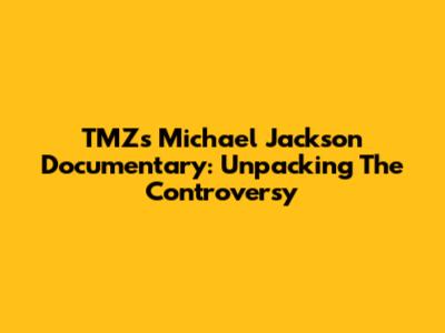 TMZ's Michael Jackson Documentary: Unpacking The Controversy
