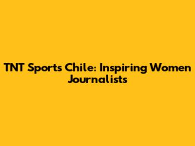 TNT Sports Chile: Inspiring Women Journalists