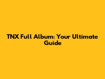 TNX Full Album: Your Ultimate Guide